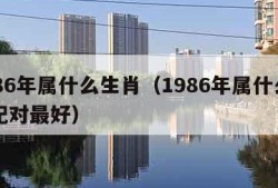 1986年属什么生肖（1986年属什么生肖配对最好）