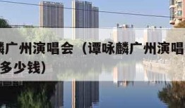 谭咏麟广州演唱会（谭咏麟广州演唱会2023票价多少钱）