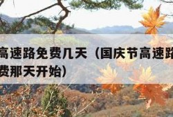 国庆节高速路免费几天（国庆节高速路免费几天过路费那天开始）