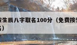 免费按生辰八字取名100分（免费按生辰八字起名）