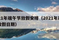 2021年端午节放假安排（2021年端午节放假日期）