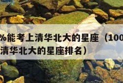 100%能考上清华北大的星座（100%能考上清华北大的星座排名）