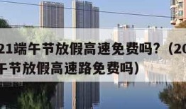 2021端午节放假高速免费吗?（2021端午节放假高速路免费吗）