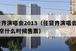 任贤齐演唱会2013（任贤齐演唱会2013北京什么时候售票）