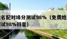 免费姓名配对缘分测试98%（免费姓名配对缘分测试98%抖音）