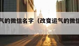 改变运气的微信名字（改变运气的微信名字二个字）