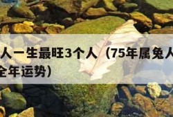 属兔人一生最旺3个人（75年属兔人2024年全年运势）