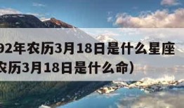 1992年农历3月18日是什么星座（92年农历3月18日是什么命）