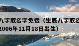 看生辰八字取名字免费（生辰八字取名字免费起名字2006年11月18日出生）